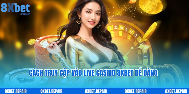 Quy trình truy cập nhanh Live Casino 8xbet cho người mới