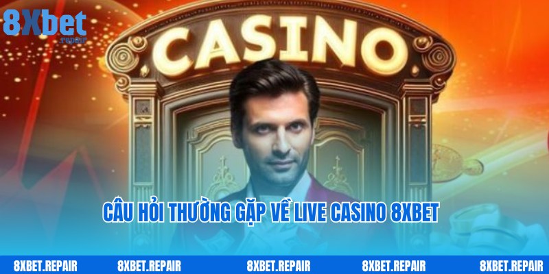 Giải đáp câu hỏi liên quan về chuyên mục giải trí Live Casino 8xbet