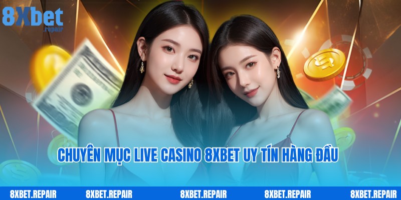 Chuyên mục Live Casino 8xbet nổi tiếng, uy tín hàng đầu thị trường