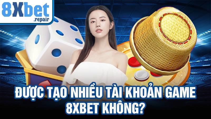 Được tạo nhiều tài khoản game 8xbet không