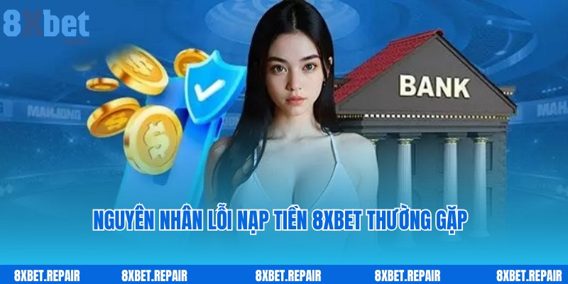 Nguyên nhân lỗi nạp tiền 8xbet do chuyên viên chia sẻ