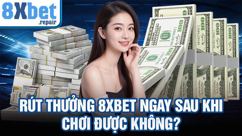 Rút thưởng 8xbet ngay sau khi chơi được không