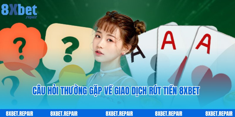 Câu hỏi thắc mắc thường gặp về giao dịch rút tiền 8xbet từ hội viên